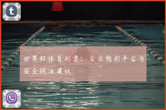 世界杯体育彩票：合法购彩平台与安全投注建议