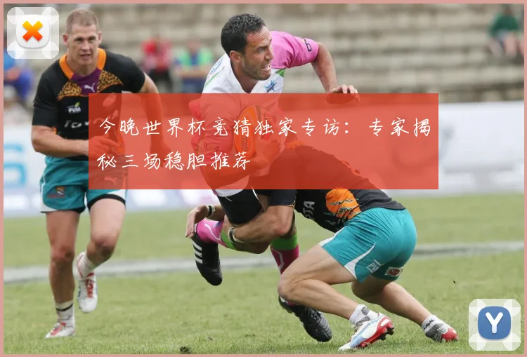 今晚世界杯竞猜独家专访：专家揭秘三场稳胆推荐