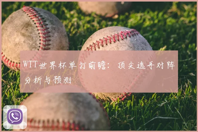 WTT世界杯单打前瞻：顶尖选手对阵分析与预测