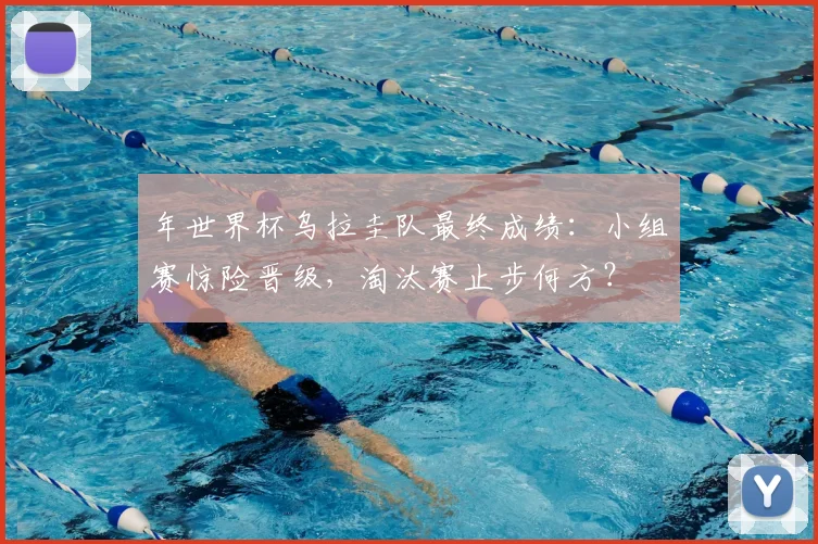 年世界杯乌拉圭队最终成绩：小组赛惊险晋级，淘汰赛止步何方？
