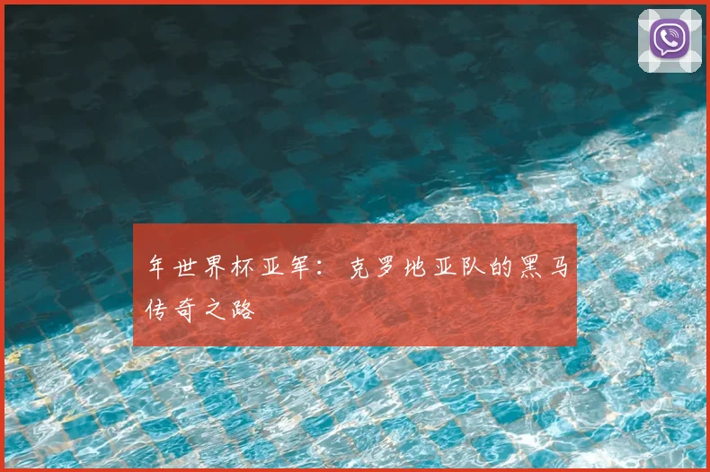 年世界杯亚军：克罗地亚队的黑马传奇之路