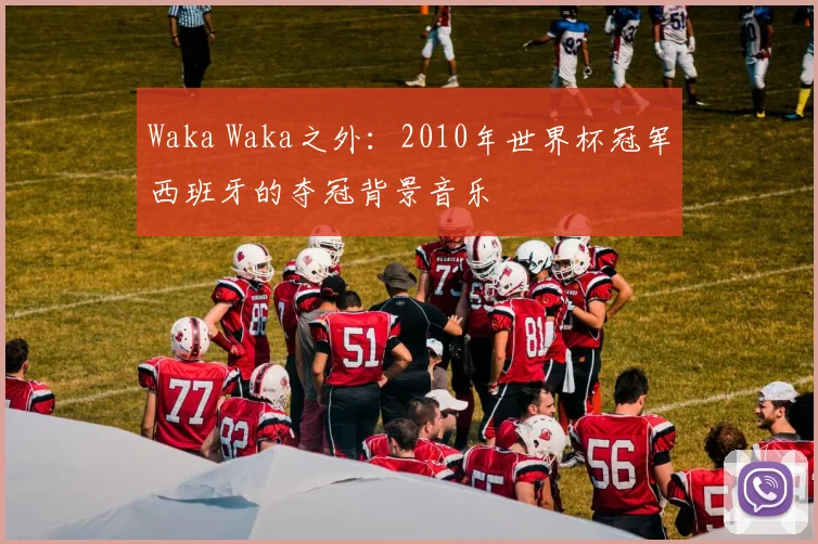 Waka Waka之外：2010年世界杯冠军西班牙的夺冠背景音乐