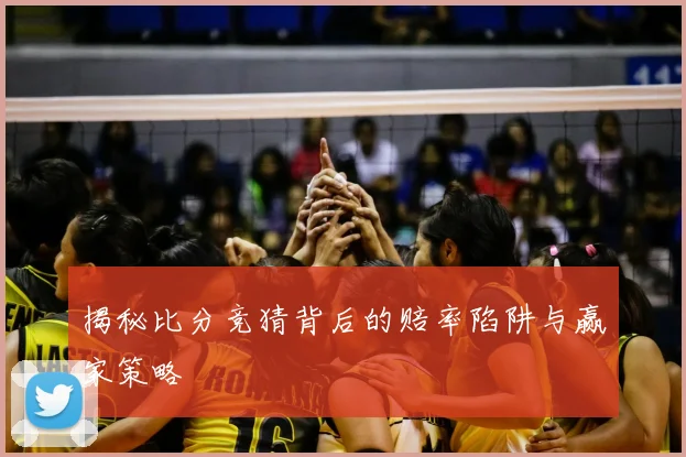 揭秘比分竞猜背后的赔率陷阱与赢家策略