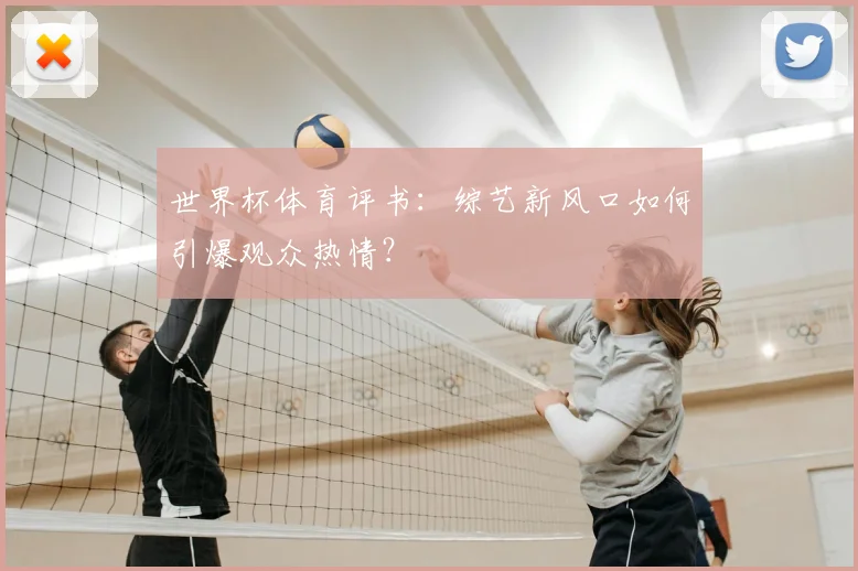 世界杯体育评书:综艺新风口如何引爆观众热情?