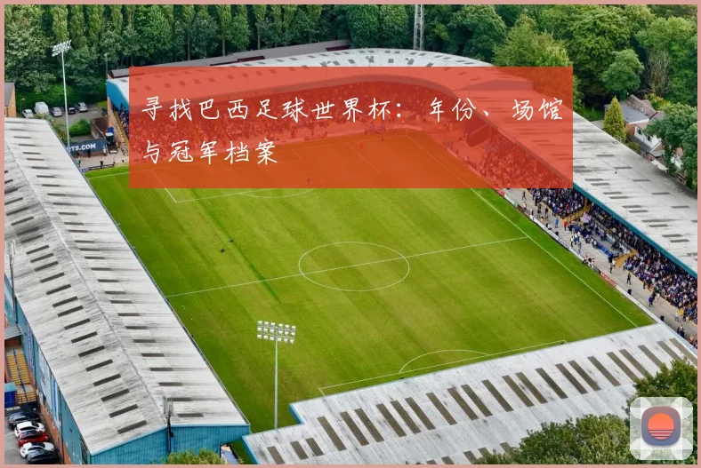寻找巴西足球世界杯：年份、场馆与冠军档案