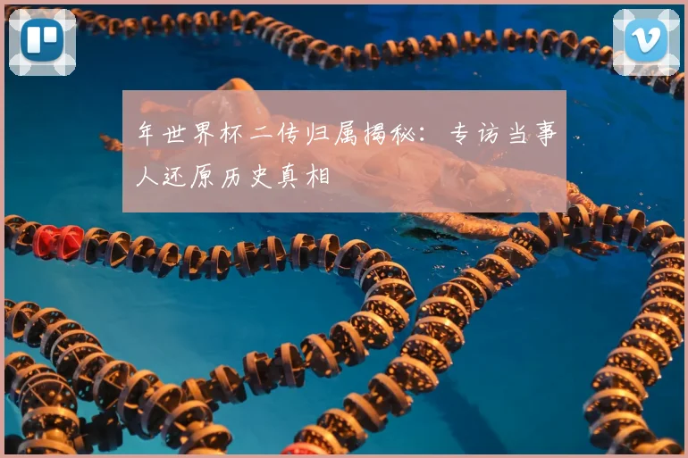 年世界杯二传归属揭秘：专访当事人还原历史真相