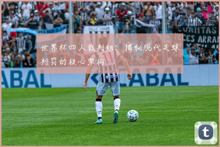 世界杯四人裁判组：揭秘现代足球判罚的核心架构