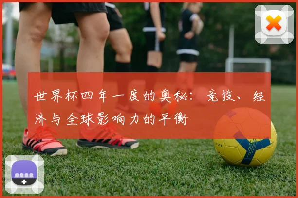 世界杯四年一度的奥秘：竞技、经济与全球影响力的平衡
